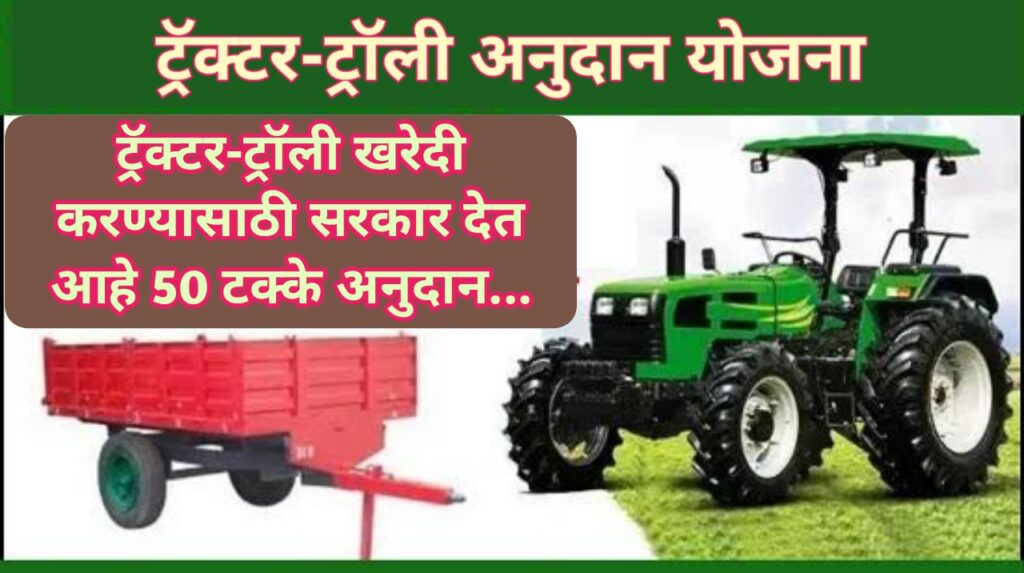 ट्रॅक्टर-ट्रॉली अनुदान योजनेअंतर्गत, ट्रॅक्टर-ट्रॉली खरेदी करण्यासाठी सरकार देत आहे 50% अनुदान..पहा सविस्तर!